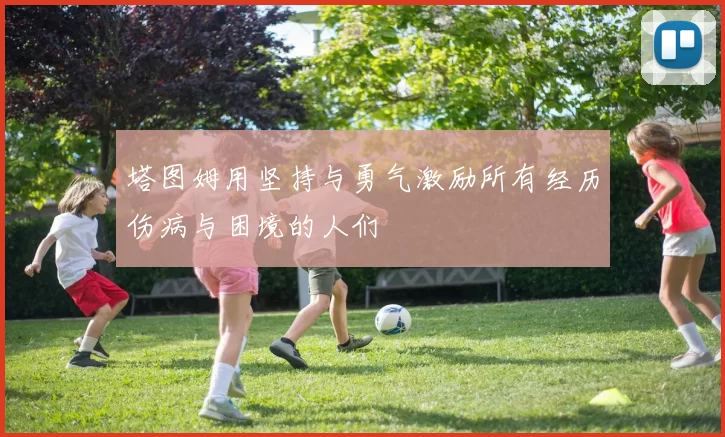 塔图姆用坚持与勇气激励所有经历伤病与困境的人们