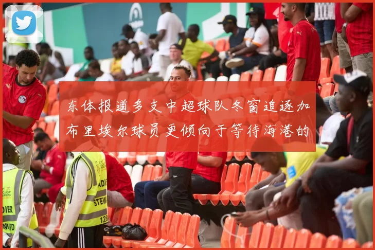 东体报道多支中超球队冬窗追逐加布里埃尔球员更倾向于等待海港的机会
