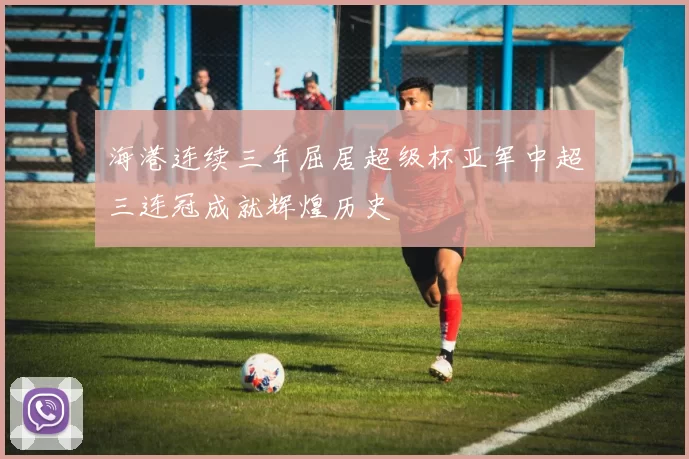 海港连续三年屈居超级杯亚军中超三连冠成就辉煌历史