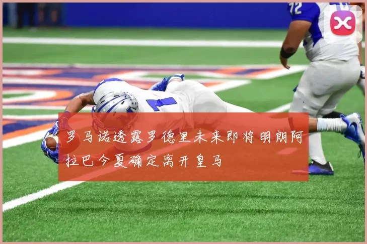 罗马诺透露罗德里未来即将明朗阿拉巴今夏确定离开皇马