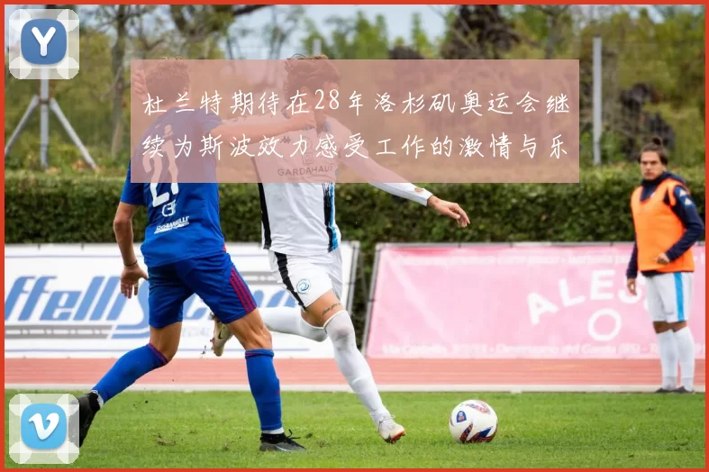 杜兰特期待在28年洛杉矶奥运会继续为斯波效力感受工作的激情与乐趣