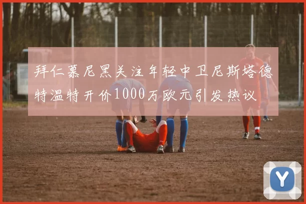 拜仁慕尼黑关注年轻中卫尼斯塔德特温特开价1000万欧元引发热议