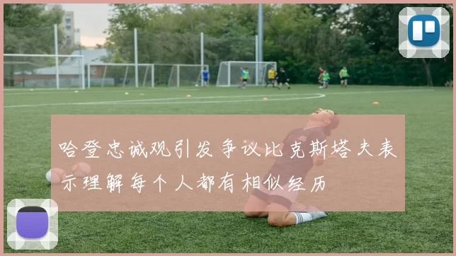 哈登忠诚观引发争议比克斯塔夫表示理解每个人都有相似经历