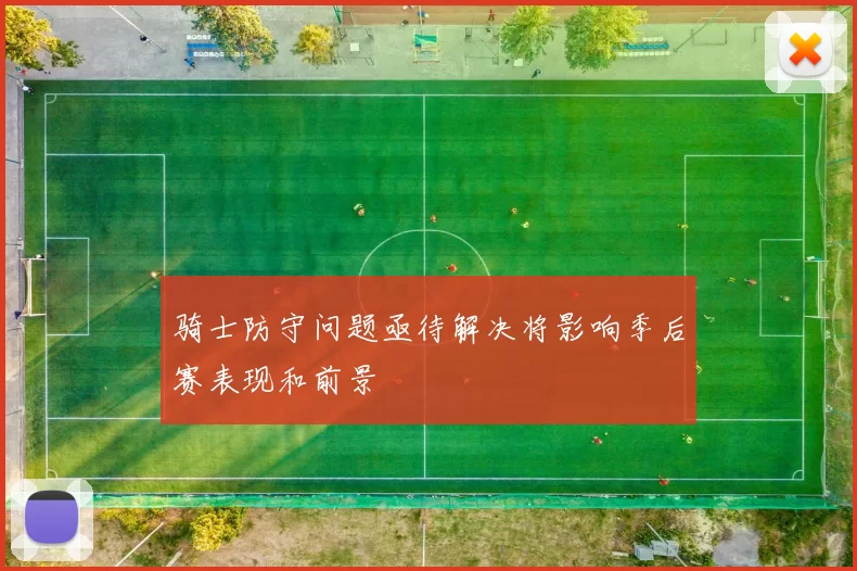 骑士防守问题亟待解决将影响季后赛表现和前景